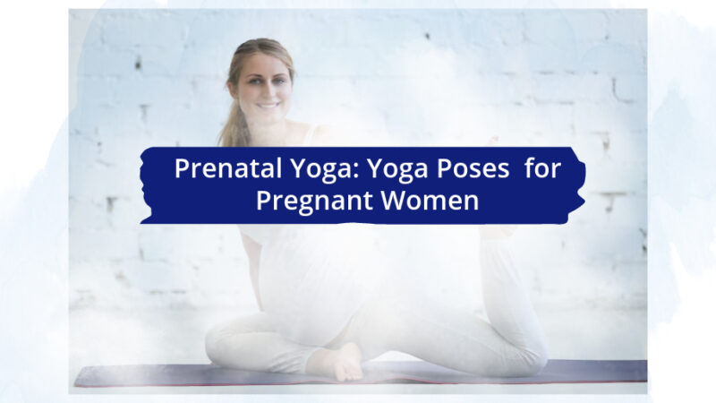 Prenatal Yoga: Yoga Poses  for Pregnant Women